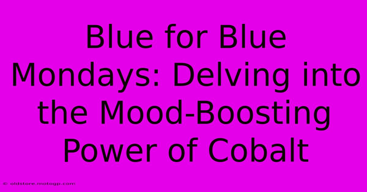 Blue For Blue Mondays: Delving Into The Mood-Boosting Power Of Cobalt