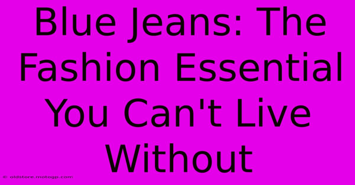 Blue Jeans: The Fashion Essential You Can't Live Without