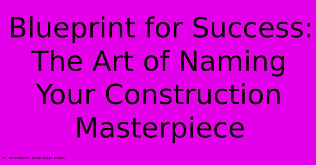 Blueprint For Success: The Art Of Naming Your Construction Masterpiece