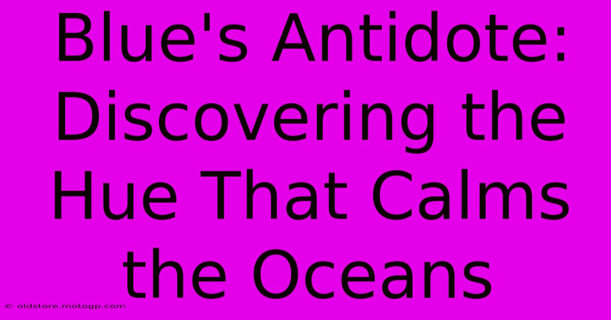 Blue's Antidote: Discovering The Hue That Calms The Oceans