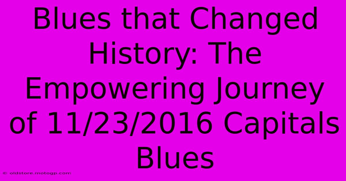 Blues That Changed History: The Empowering Journey Of 11/23/2016 Capitals Blues