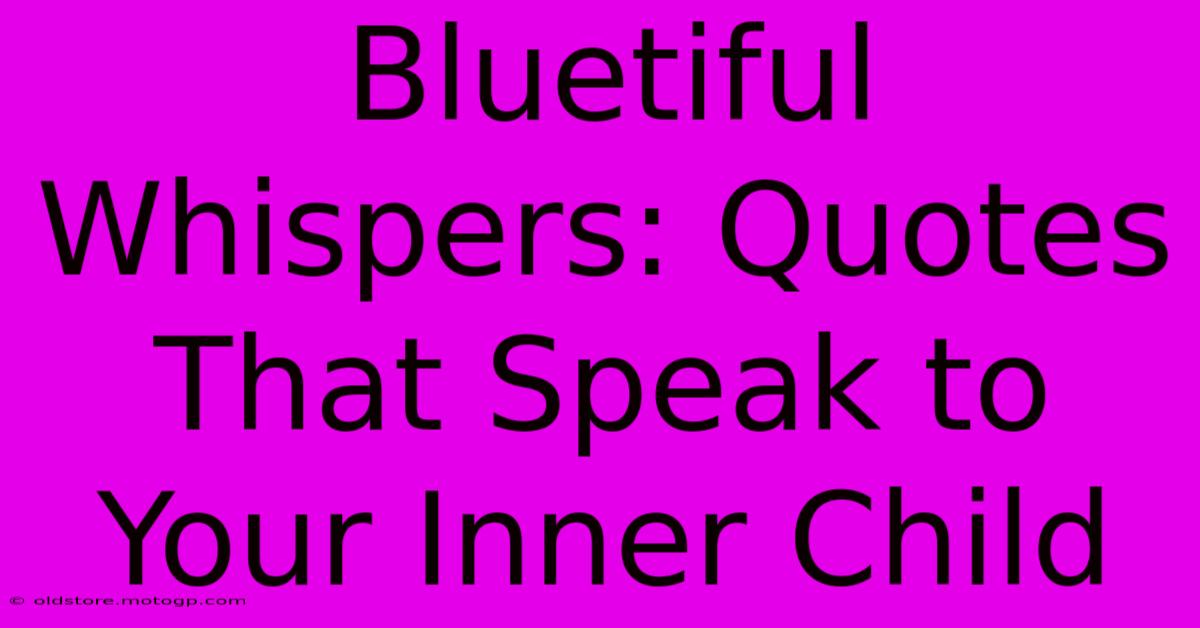 Bluetiful Whispers: Quotes That Speak To Your Inner Child