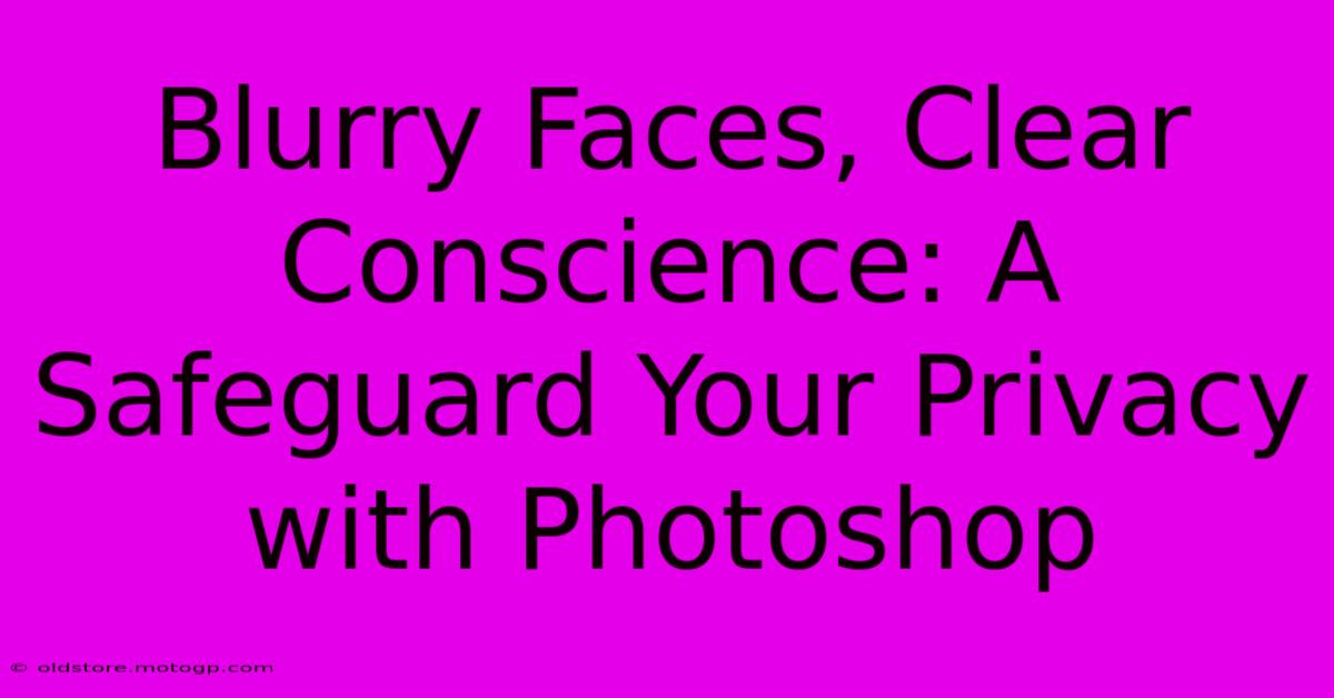 Blurry Faces, Clear Conscience: A Safeguard Your Privacy With Photoshop