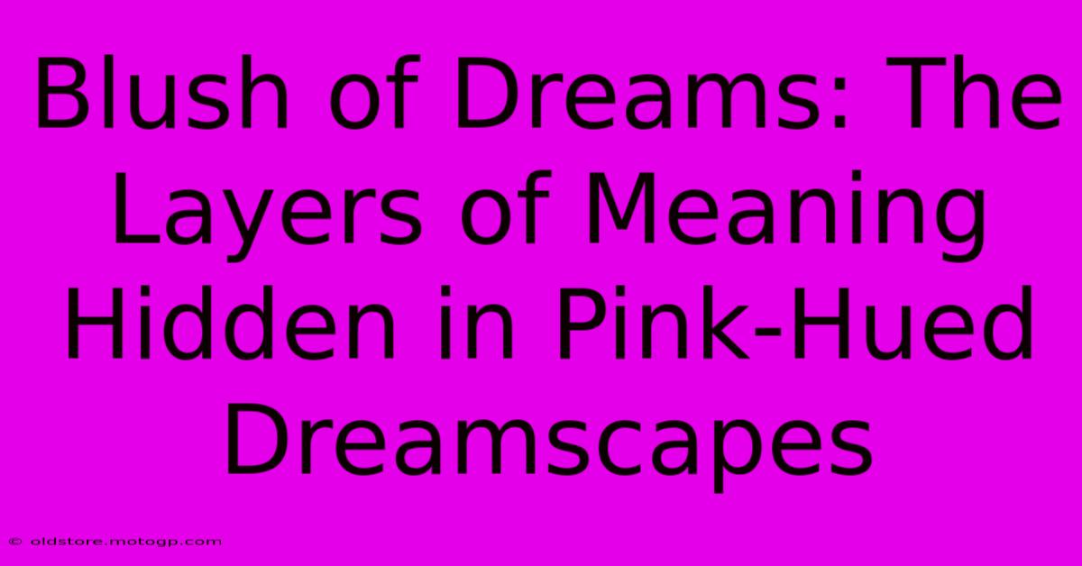 Blush Of Dreams: The Layers Of Meaning Hidden In Pink-Hued Dreamscapes