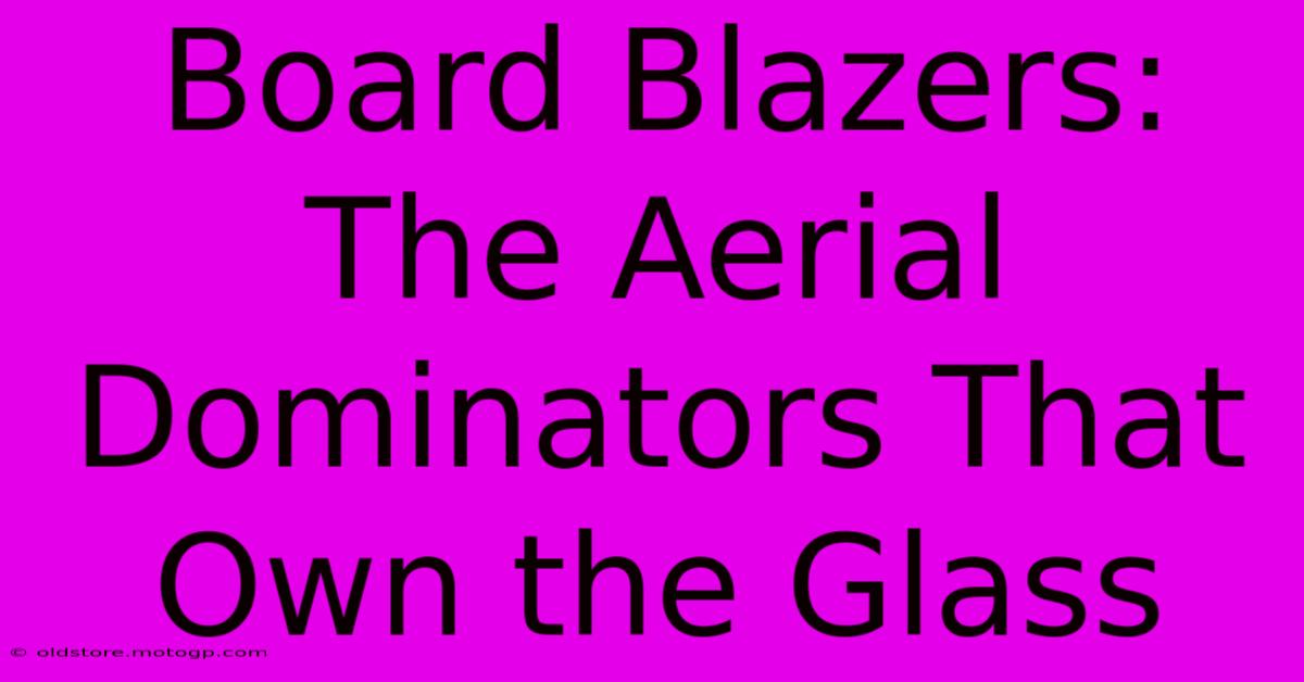 Board Blazers: The Aerial Dominators That Own The Glass