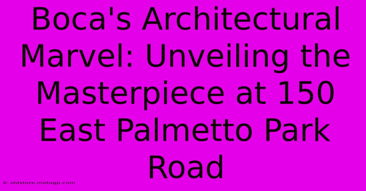 Boca's Architectural Marvel: Unveiling The Masterpiece At 150 East Palmetto Park Road