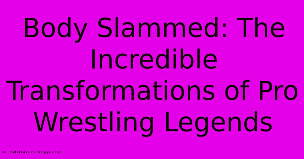 Body Slammed: The Incredible Transformations Of Pro Wrestling Legends