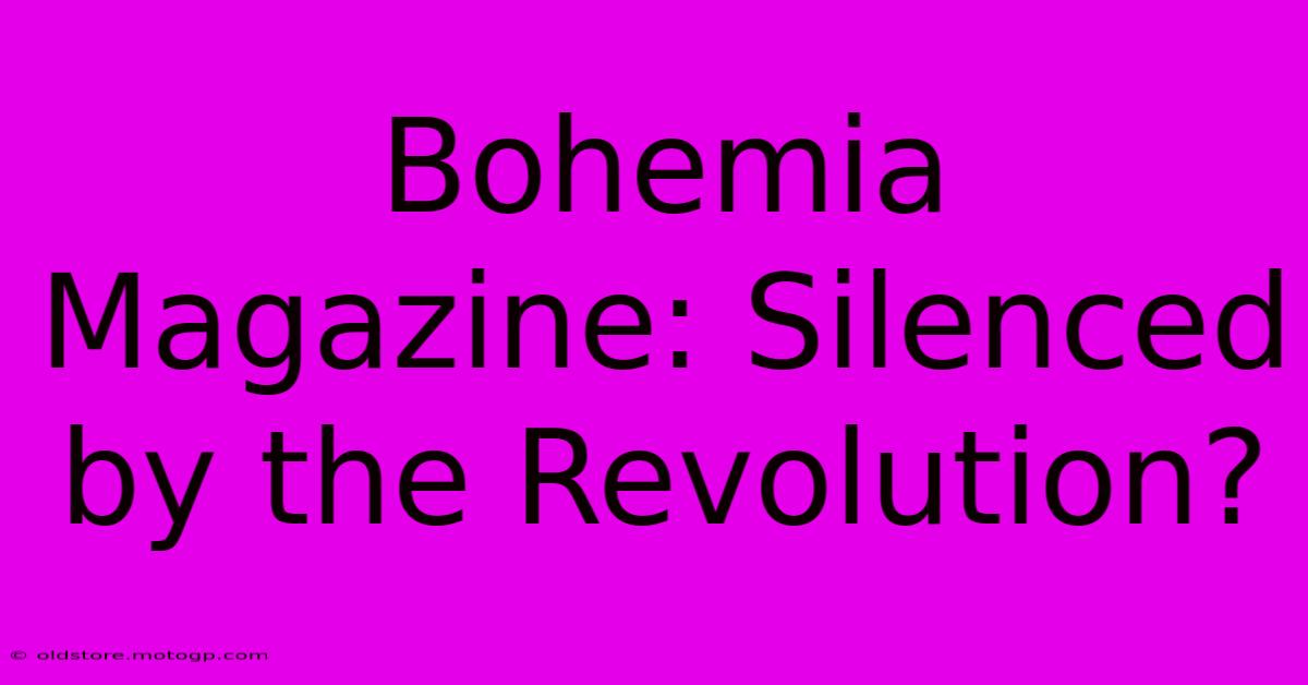 Bohemia Magazine: Silenced By The Revolution?