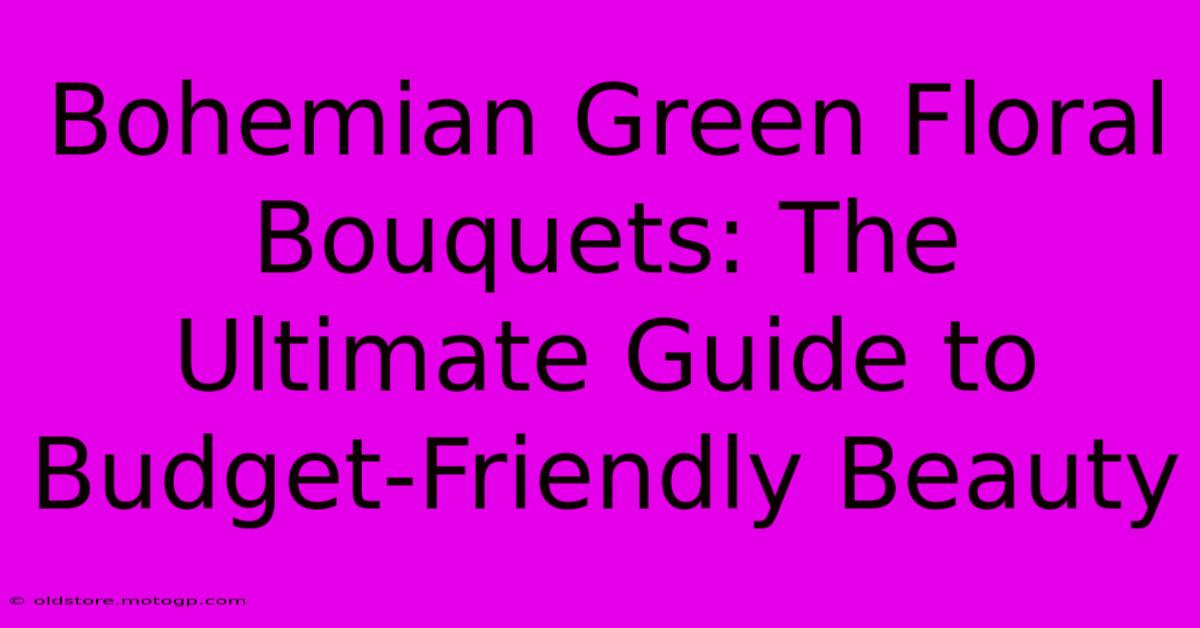 Bohemian Green Floral Bouquets: The Ultimate Guide To Budget-Friendly Beauty