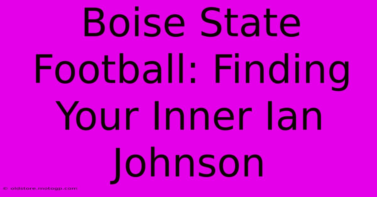 Boise State Football: Finding Your Inner Ian Johnson 