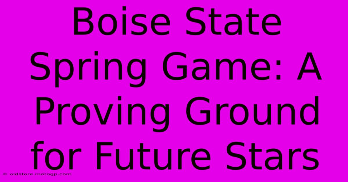 Boise State Spring Game: A Proving Ground For Future Stars