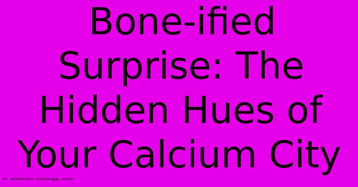 Bone-ified Surprise: The Hidden Hues Of Your Calcium City