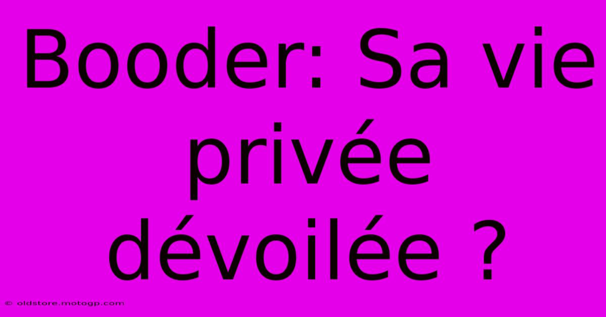 Booder: Sa Vie Privée Dévoilée ?