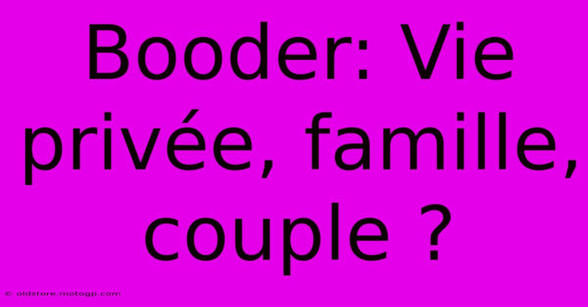 Booder: Vie Privée, Famille, Couple ?