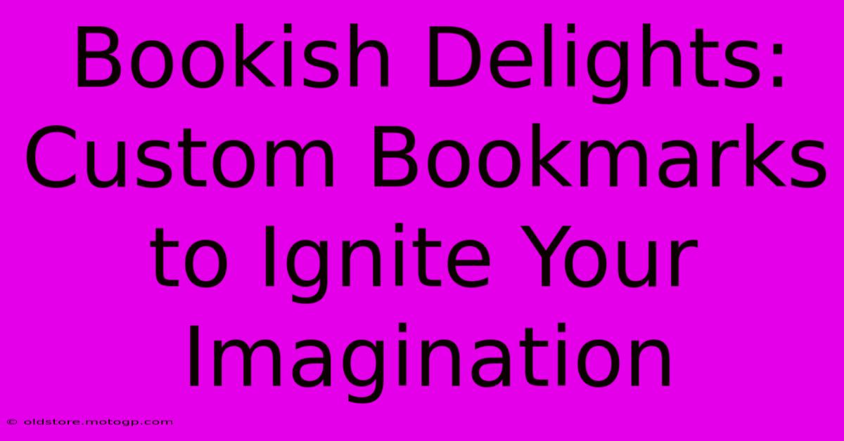 Bookish Delights: Custom Bookmarks To Ignite Your Imagination