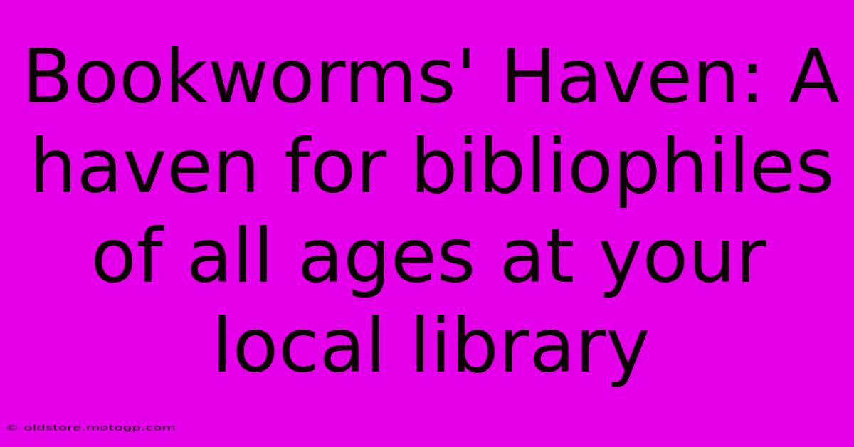 Bookworms' Haven: A Haven For Bibliophiles Of All Ages At Your Local Library