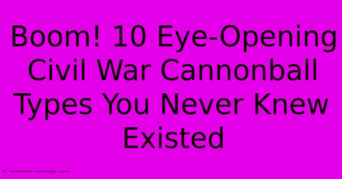 Boom! 10 Eye-Opening Civil War Cannonball Types You Never Knew Existed