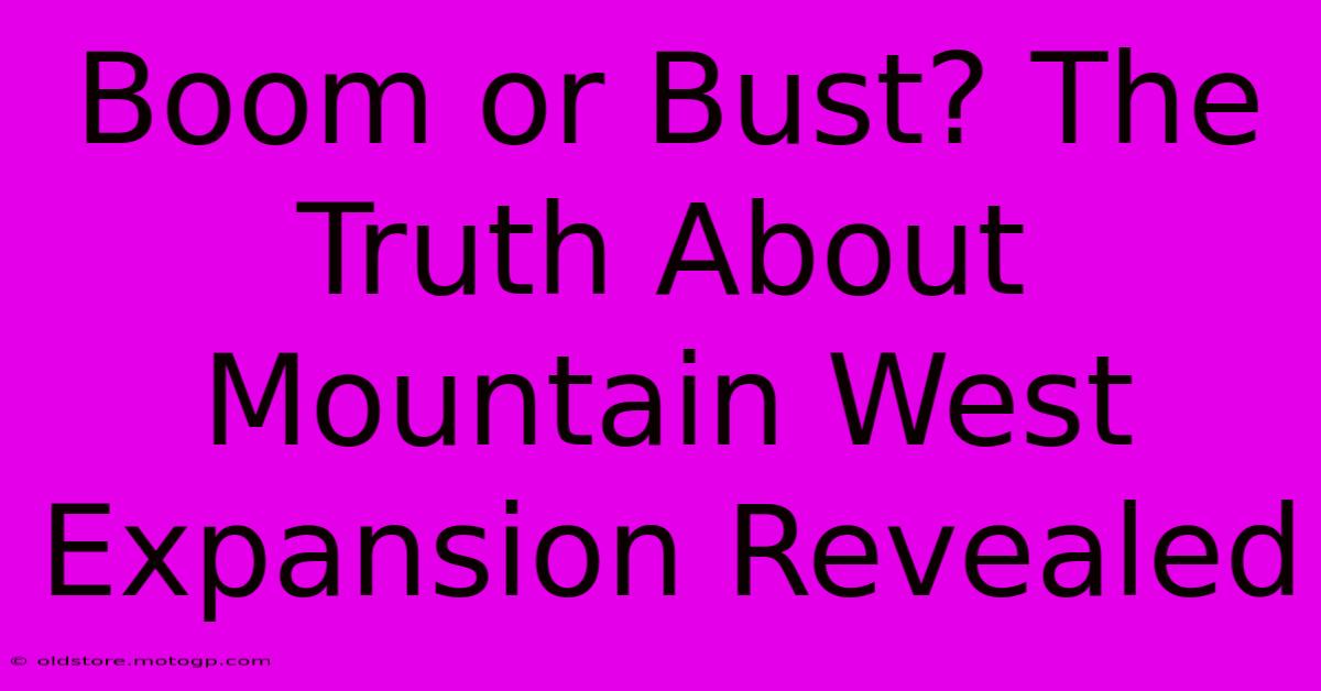 Boom Or Bust? The Truth About Mountain West Expansion Revealed