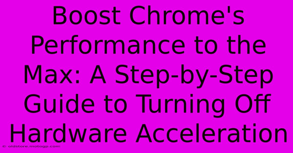 Boost Chrome's Performance To The Max: A Step-by-Step Guide To Turning Off Hardware Acceleration