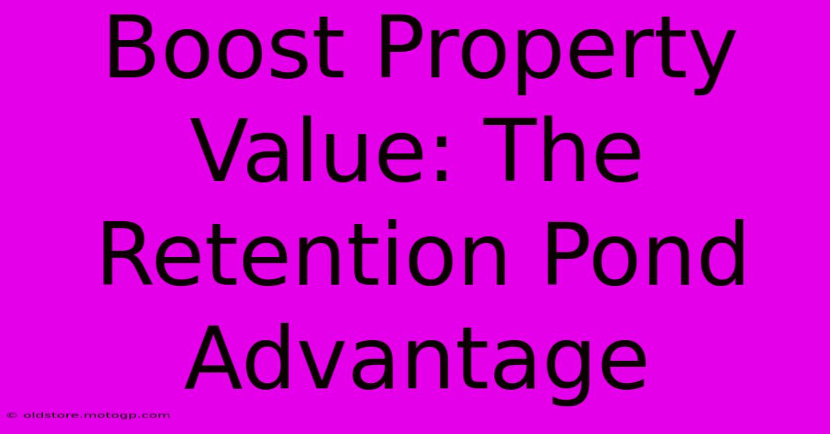 Boost Property Value: The Retention Pond Advantage