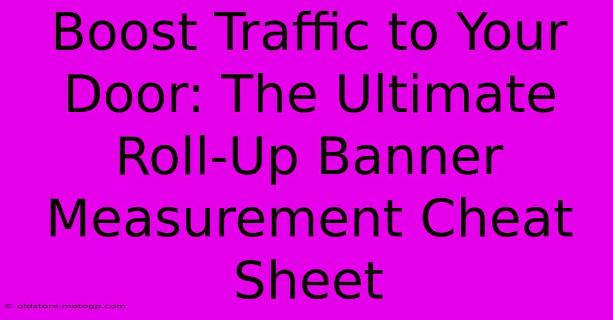 Boost Traffic To Your Door: The Ultimate Roll-Up Banner Measurement Cheat Sheet