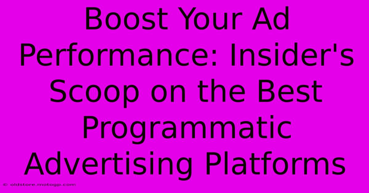 Boost Your Ad Performance: Insider's Scoop On The Best Programmatic Advertising Platforms