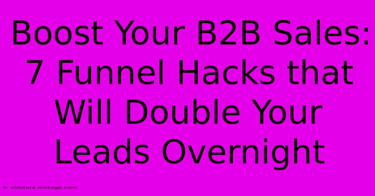 Boost Your B2B Sales: 7 Funnel Hacks That Will Double Your Leads Overnight