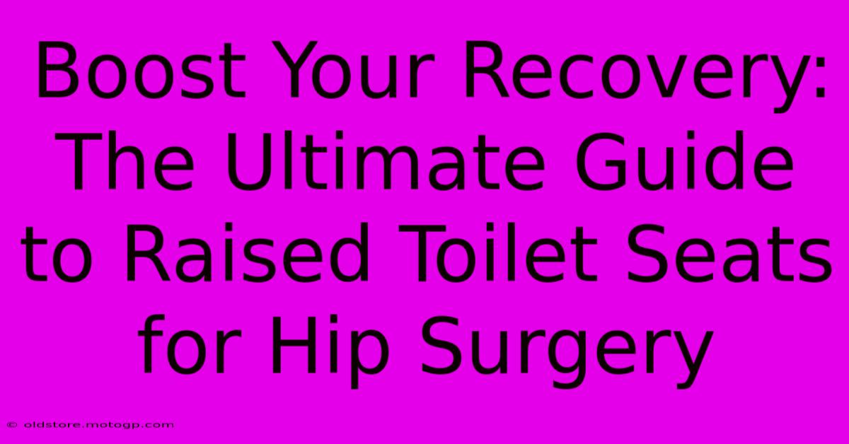 Boost Your Recovery: The Ultimate Guide To Raised Toilet Seats For Hip Surgery