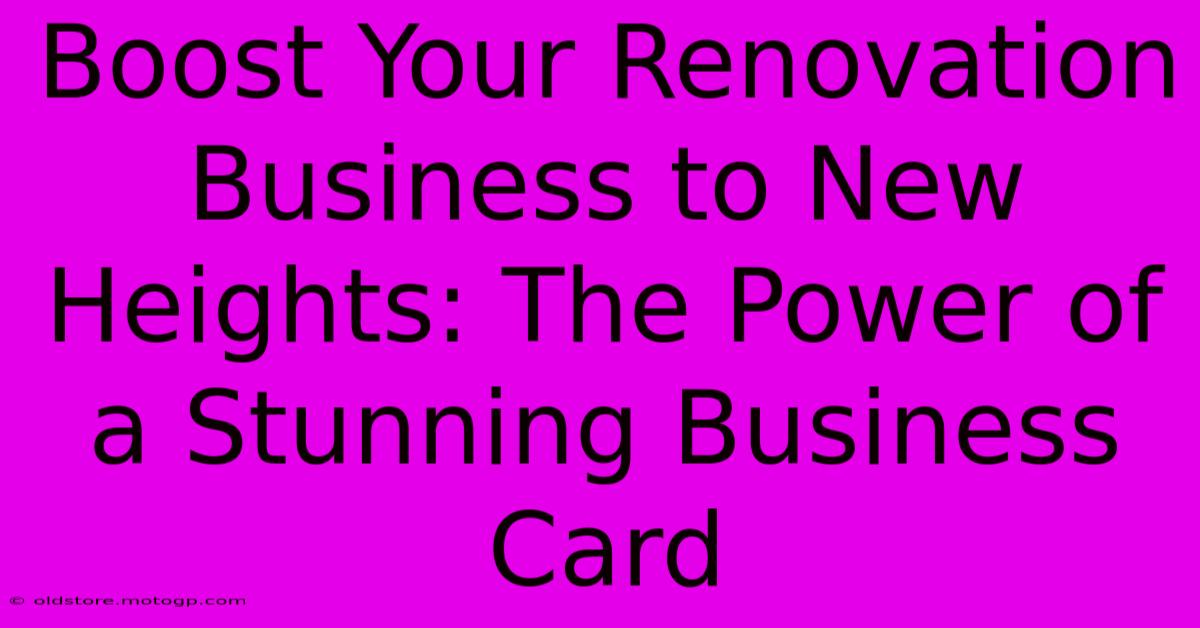 Boost Your Renovation Business To New Heights: The Power Of A Stunning Business Card