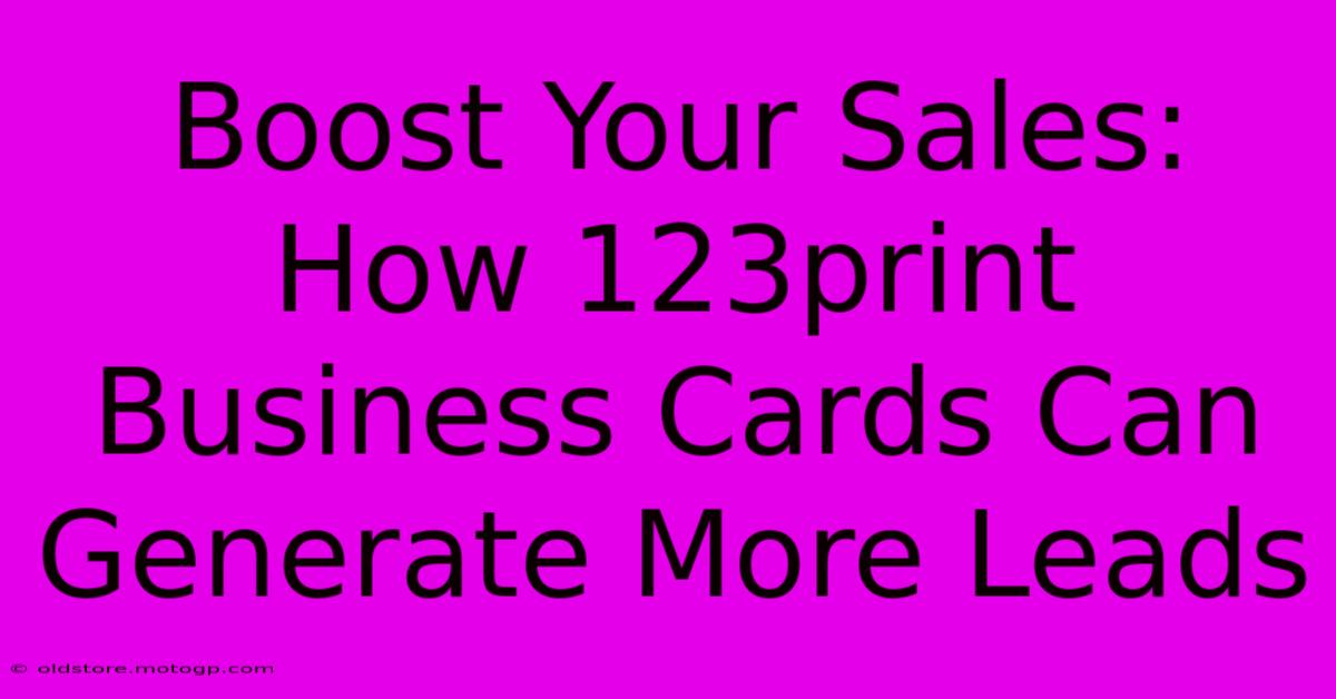 Boost Your Sales: How 123print Business Cards Can Generate More Leads