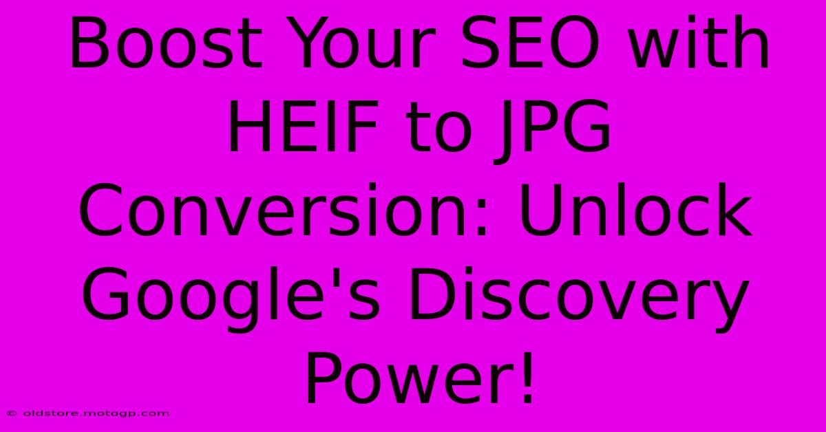 Boost Your SEO With HEIF To JPG Conversion: Unlock Google's Discovery Power!