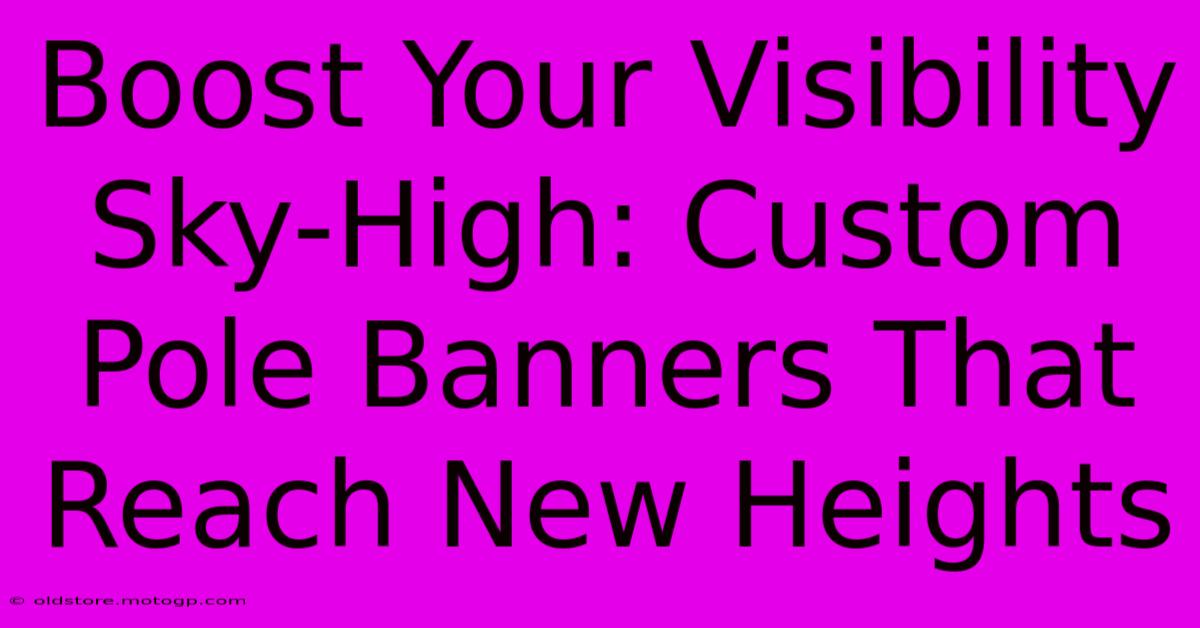 Boost Your Visibility Sky-High: Custom Pole Banners That Reach New Heights