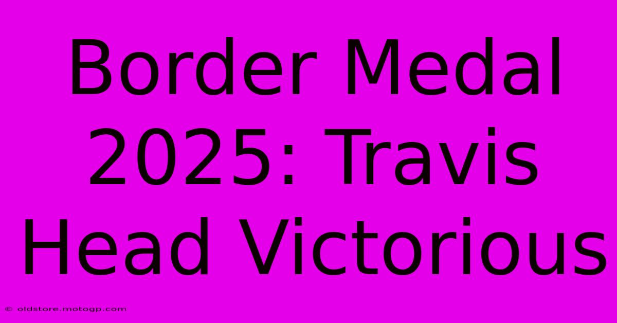 Border Medal 2025: Travis Head Victorious