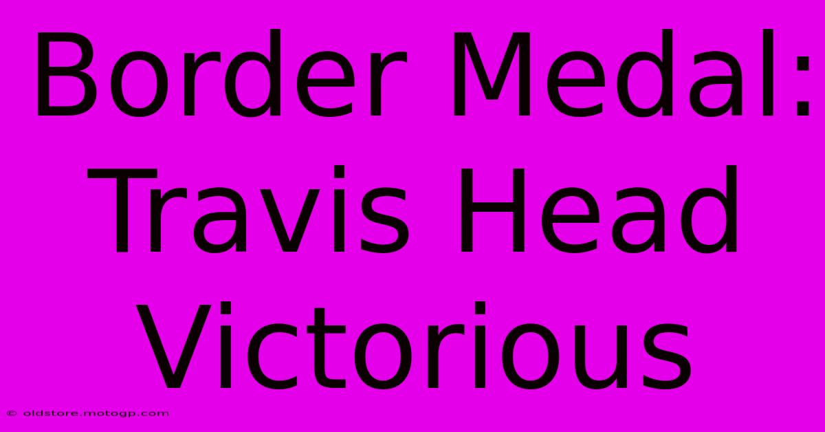 Border Medal: Travis Head Victorious