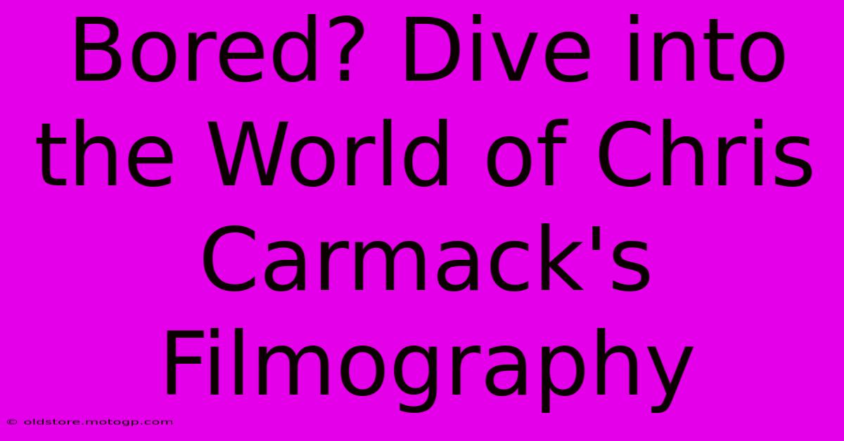 Bored? Dive Into The World Of Chris Carmack's Filmography