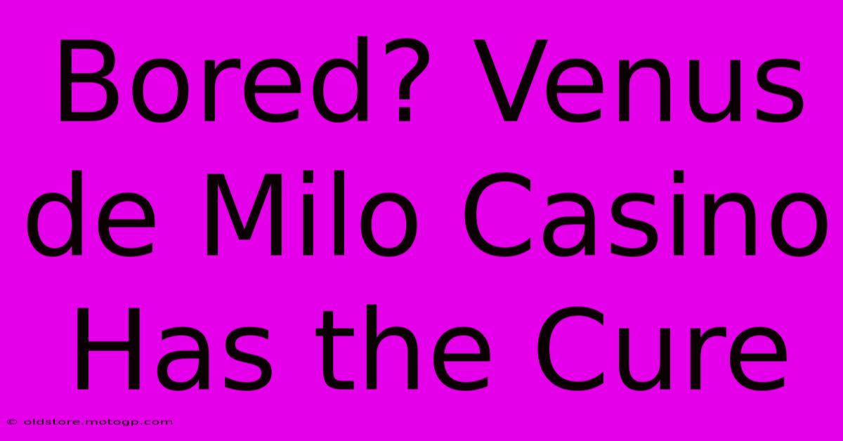 Bored? Venus De Milo Casino Has The Cure