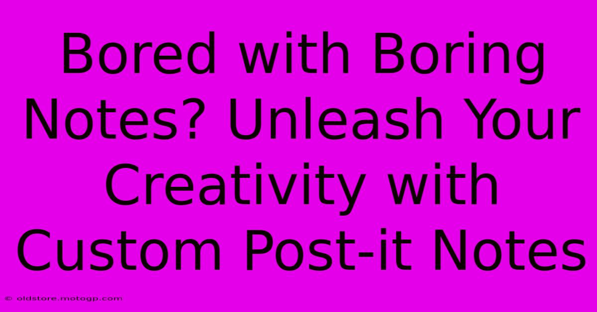 Bored With Boring Notes? Unleash Your Creativity With Custom Post-it Notes