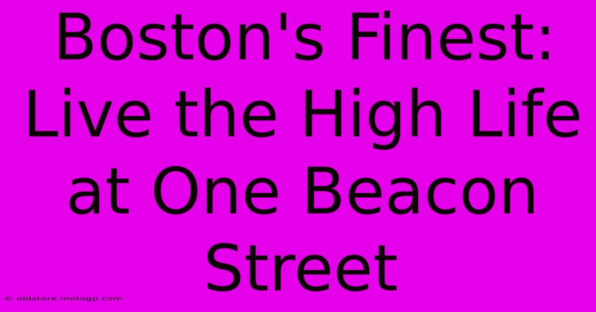 Boston's Finest: Live The High Life At One Beacon Street