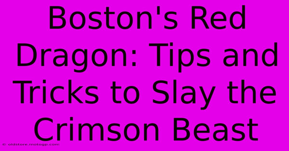 Boston's Red Dragon: Tips And Tricks To Slay The Crimson Beast