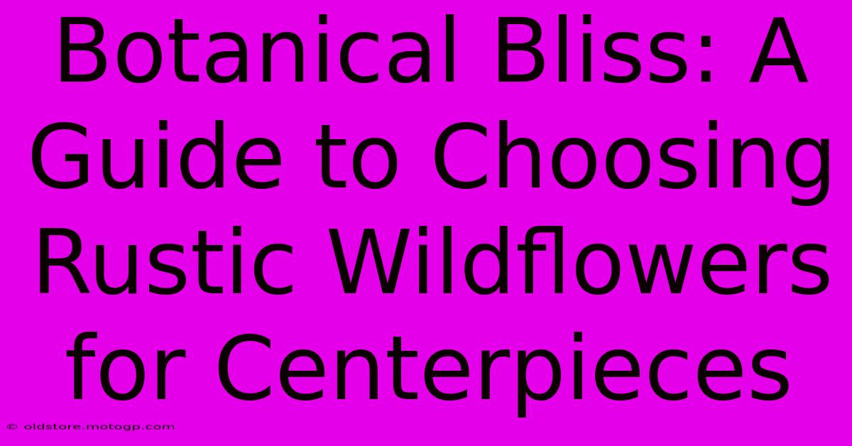 Botanical Bliss: A Guide To Choosing Rustic Wildflowers For Centerpieces