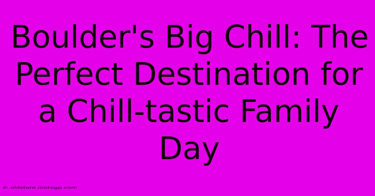 Boulder's Big Chill: The Perfect Destination For A Chill-tastic Family Day