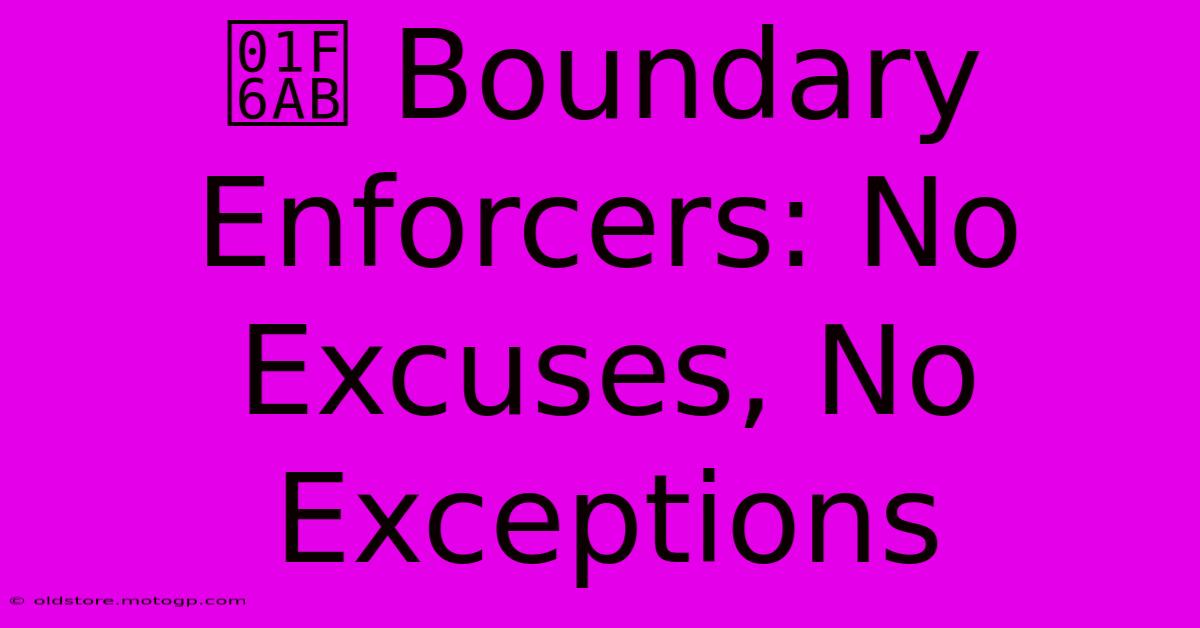 🚫 Boundary Enforcers: No Excuses, No Exceptions 