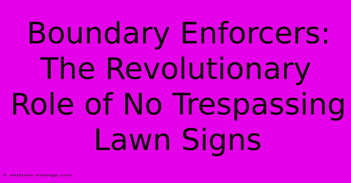 Boundary Enforcers: The Revolutionary Role Of No Trespassing Lawn Signs