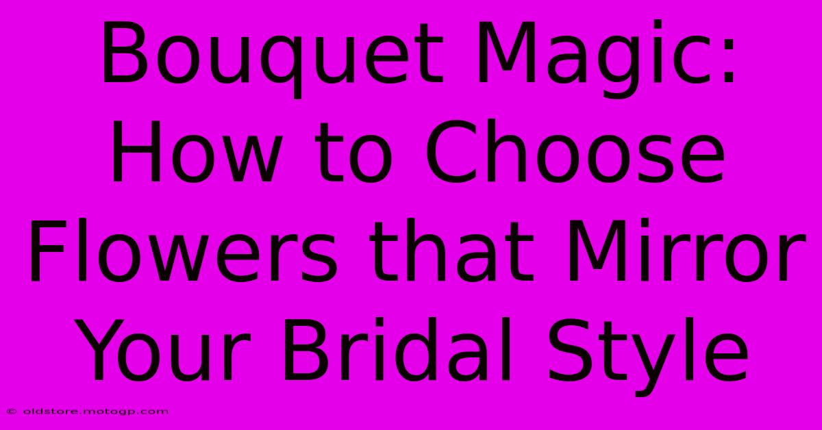 Bouquet Magic: How To Choose Flowers That Mirror Your Bridal Style