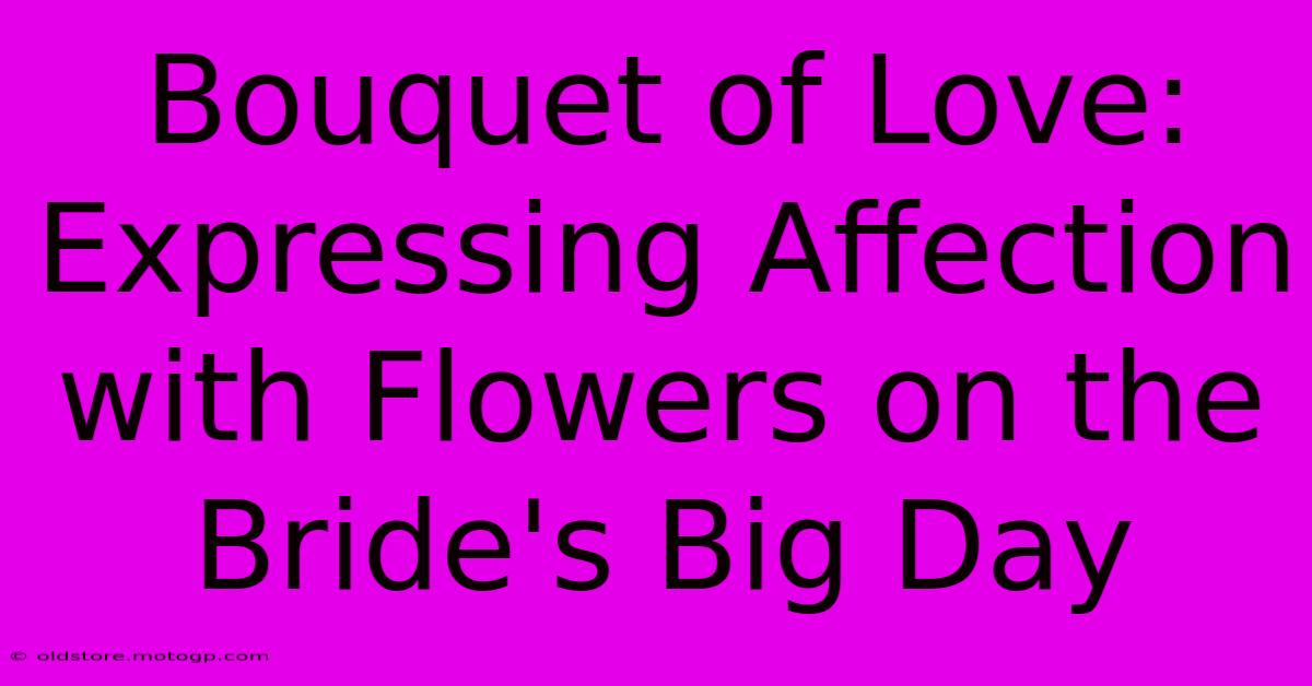 Bouquet Of Love: Expressing Affection With Flowers On The Bride's Big Day