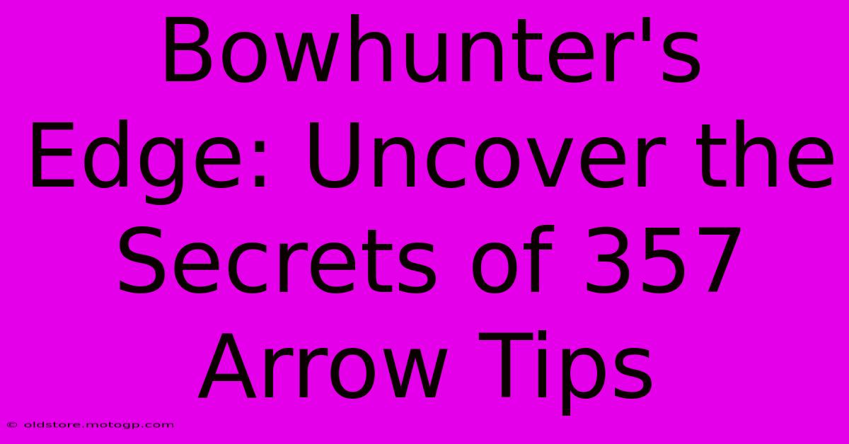 Bowhunter's Edge: Uncover The Secrets Of 357 Arrow Tips