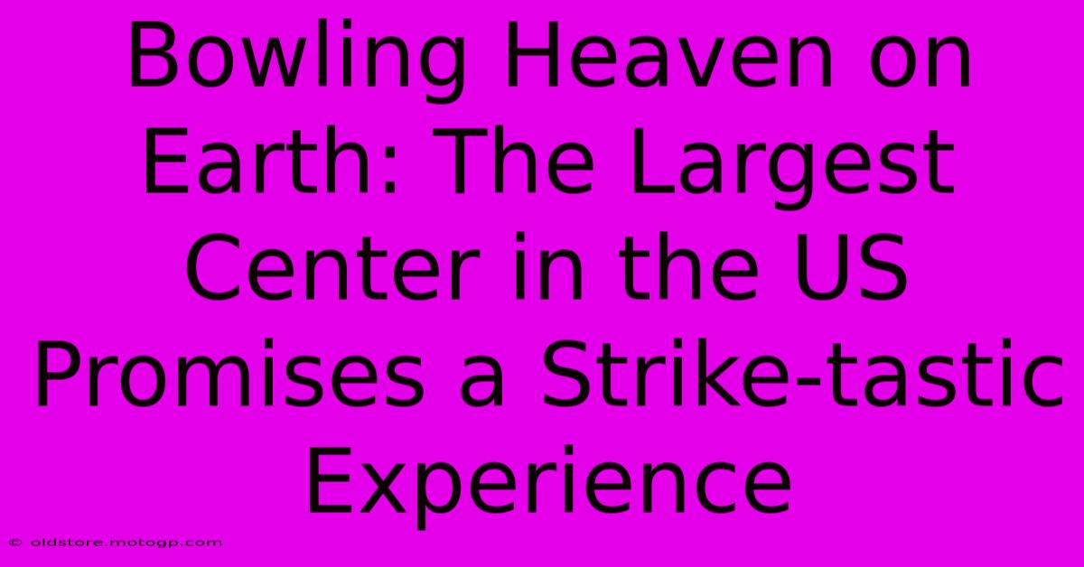 Bowling Heaven On Earth: The Largest Center In The US Promises A Strike-tastic Experience