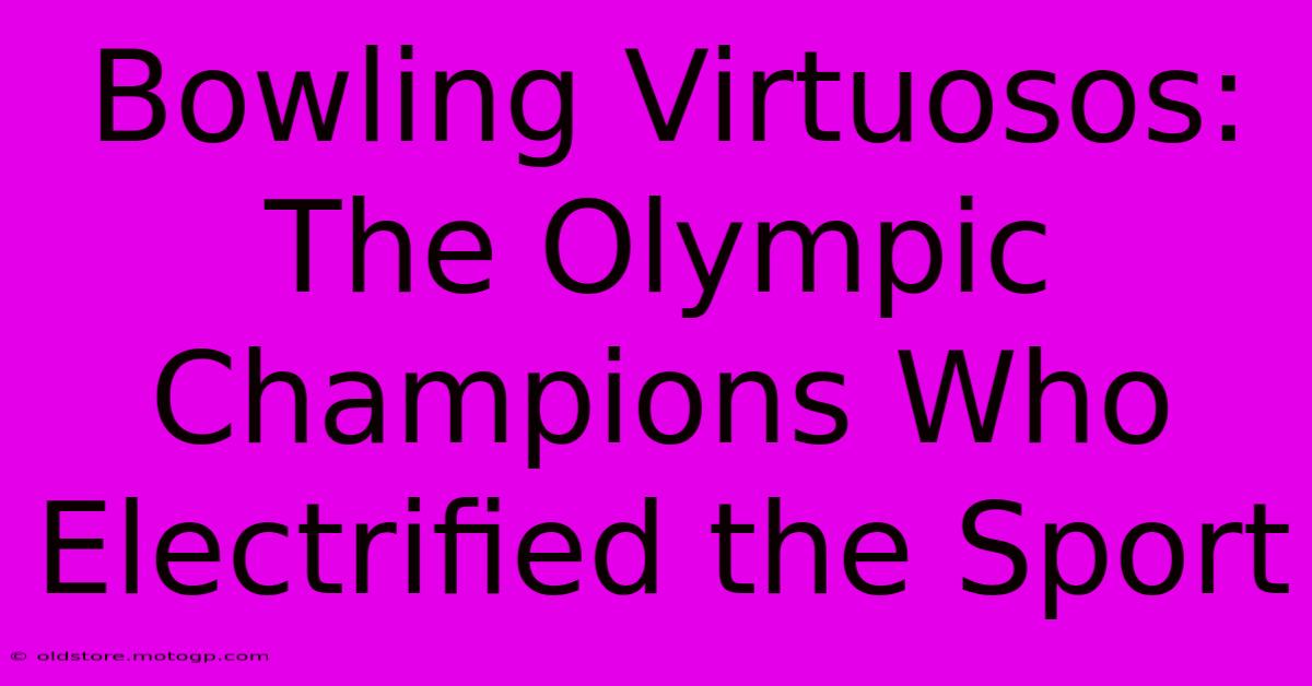 Bowling Virtuosos: The Olympic Champions Who Electrified The Sport