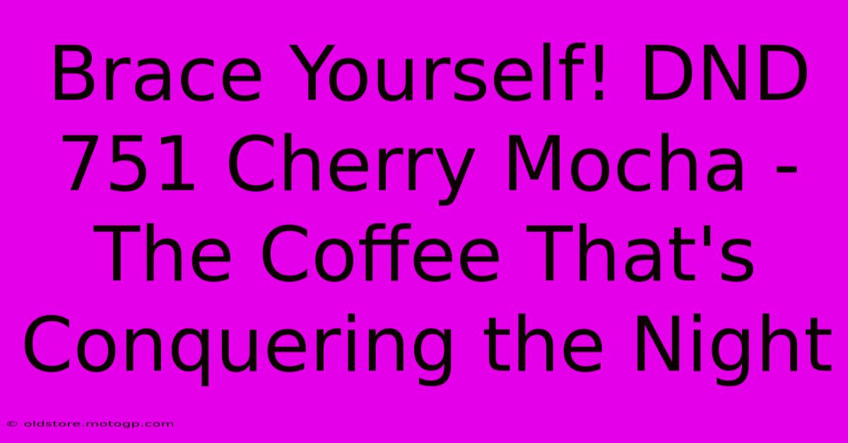 Brace Yourself! DND 751 Cherry Mocha - The Coffee That's Conquering The Night