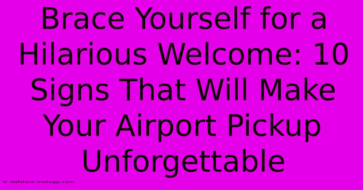 Brace Yourself For A Hilarious Welcome: 10 Signs That Will Make Your Airport Pickup Unforgettable